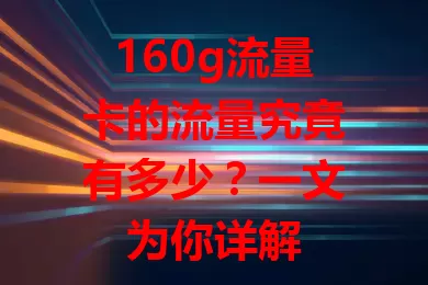 160g流量卡的流量究竟有多少？一文为你详解