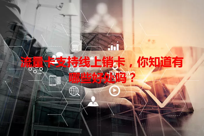 流量卡支持线上销卡，你知道有哪些好处吗？