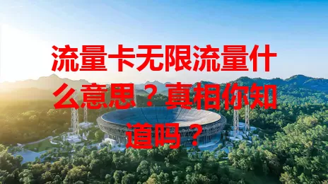 流量卡无限流量什么意思？真相你知道吗？