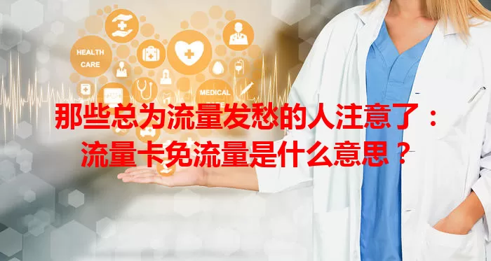 那些总为流量发愁的人注意了：流量卡免流量是什么意思？