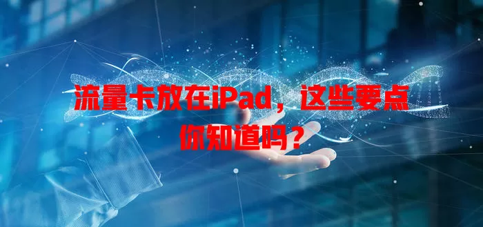 流量卡放在iPad，这些要点你知道吗？