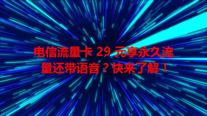 电信流量卡 29 元享永久流量还带语音？快来了解！