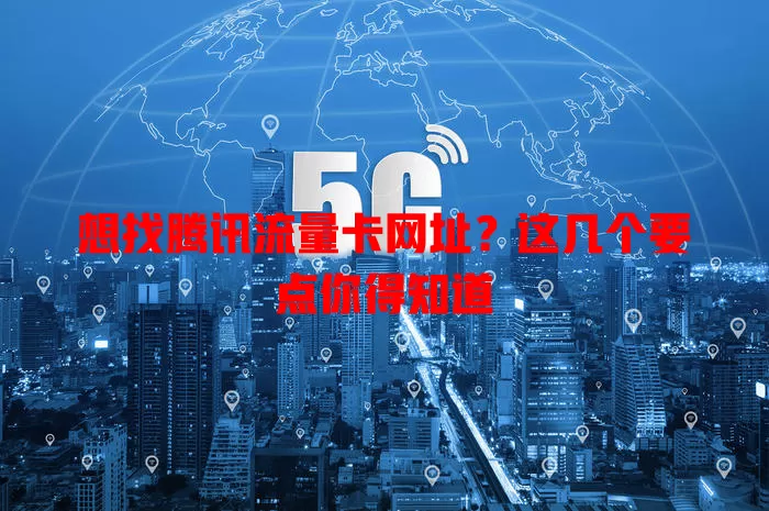 想找腾讯流量卡网址？这几个要点你得知道