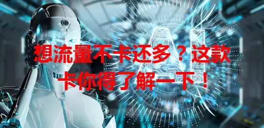 想流量不卡还多？这款卡你得了解一下！