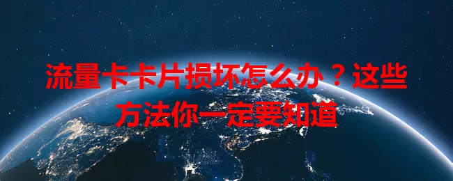 流量卡卡片损坏怎么办？这些方法你一定要知道