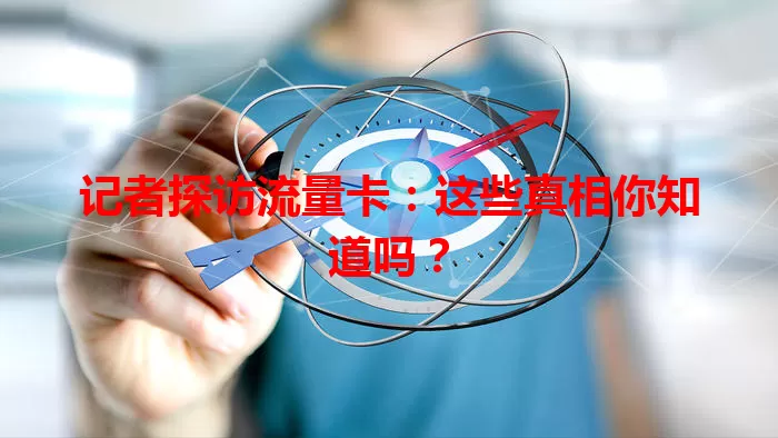 记者探访流量卡：这些真相你知道吗？