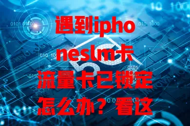 遇到iphoneslm卡流量卡已锁定怎么办？看这里！