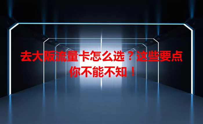 去大阪流量卡怎么选？这些要点你不能不知！