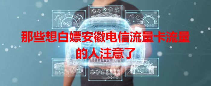 那些想白嫖安徽电信流量卡流量的人注意了