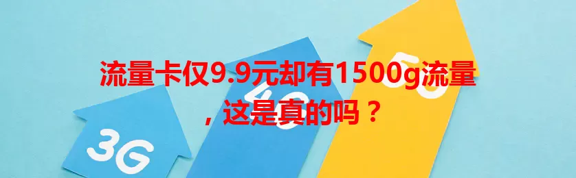 流量卡仅9.9元却有1500g流量，这是真的吗？