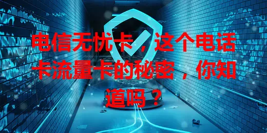 电信无忧卡，这个电话卡流量卡的秘密，你知道吗？