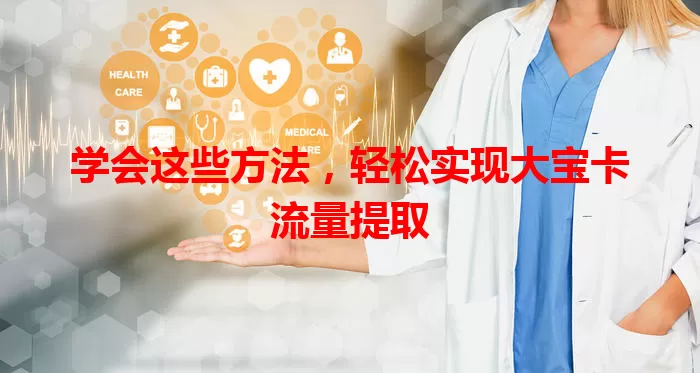 学会这些方法，轻松实现大宝卡流量提取