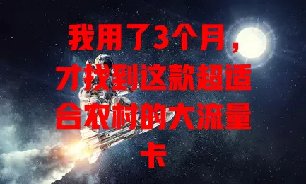 我用了3个月，才找到这款超适合农村的大流量卡