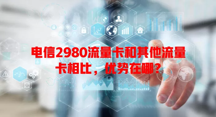 电信2980流量卡和其他流量卡相比，优势在哪？