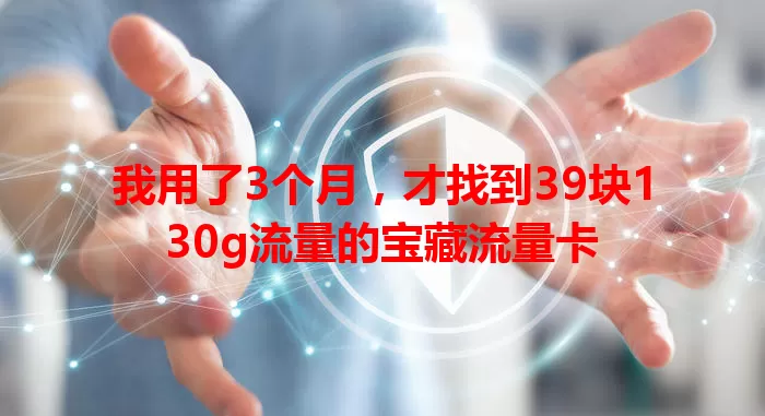 我用了3个月，才找到39块130g流量的宝藏流量卡