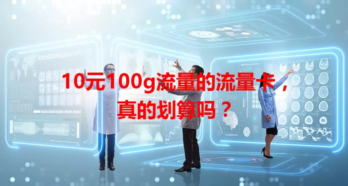 10元100g流量的流量卡，真的划算吗？