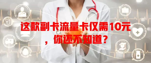 这款副卡流量卡仅需10元，你还不知道？