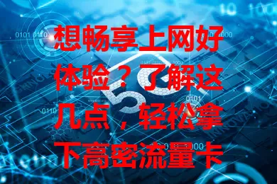 想畅享上网好体验？了解这几点，轻松拿下高密流量卡9元全国通用流量