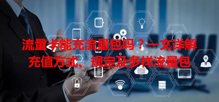 流量卡能充流量包吗？一文详解充值方式、规定及多样流量包
