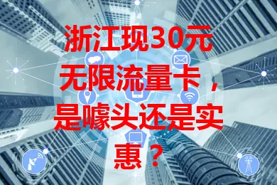 浙江现30元无限流量卡，是噱头还是实惠？