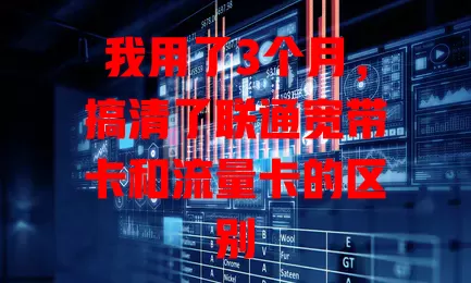 我用了3个月，搞清了联通宽带卡和流量卡的区别