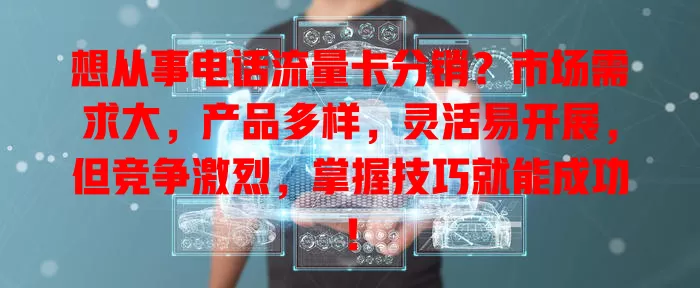 想从事电话流量卡分销？市场需求大，产品多样，灵活易开展，但竞争激烈，掌握技巧就能成功！