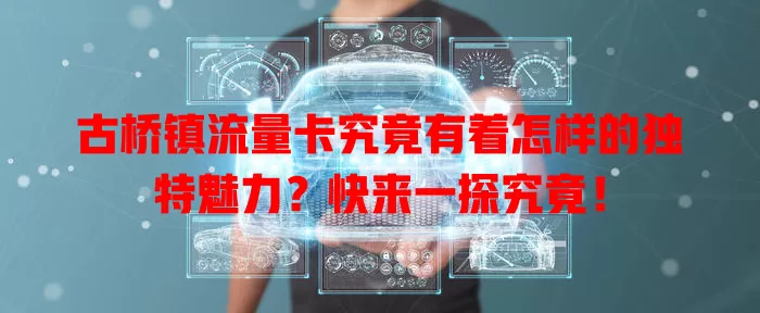 古桥镇流量卡究竟有着怎样的独特魅力？快来一探究竟！