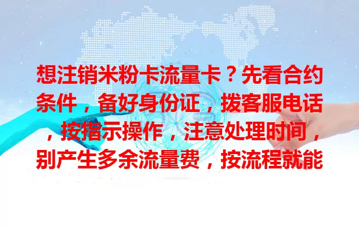 想注销米粉卡流量卡？先看合约条件，备好身份证，拨客服电话，按指示操作，注意处理时间，别产生多余流量费，按流程就能顺利注销
