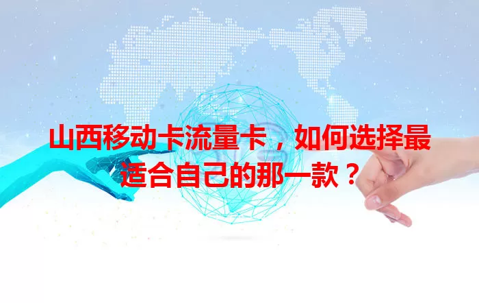 山西移动卡流量卡，如何选择最适合自己的那一款？