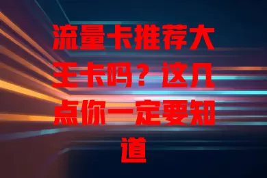 流量卡推荐大王卡吗？这几点你一定要知道