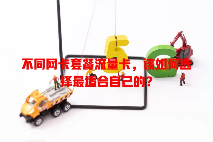 不同网卡套餐流量卡，该如何选择最适合自己的？