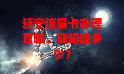 延安流量卡办理攻略，你知道多少？