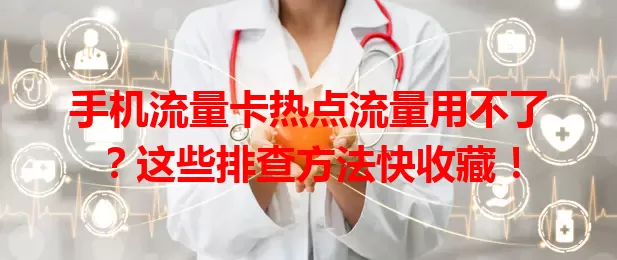 手机流量卡热点流量用不了？这些排查方法快收藏！