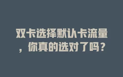 双卡选择默认卡流量，你真的选对了吗？