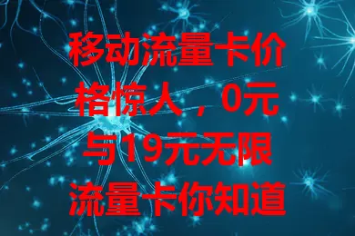 移动流量卡价格惊人，0元与19元无限流量卡你知道吗？