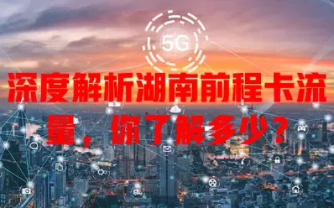 深度解析湖南前程卡流量，你了解多少？