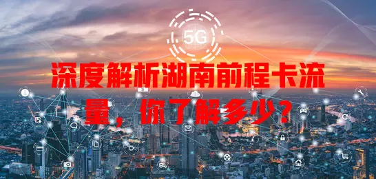 深度解析湖南前程卡流量，你了解多少？