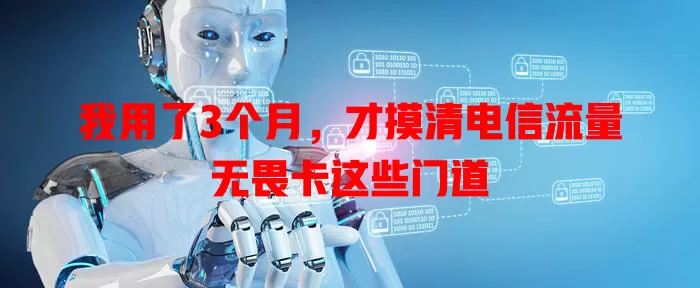 我用了3个月，才摸清电信流量无畏卡这些门道