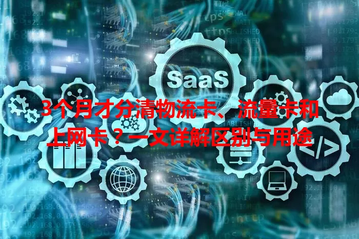 3个月才分清物流卡、流量卡和上网卡？一文详解区别与用途
