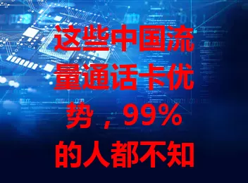 这些中国流量通话卡优势，99%的人都不知道