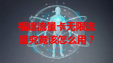 福建流量卡无限流量究竟该怎么用？