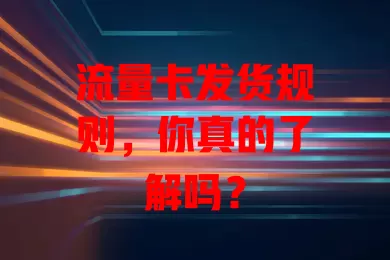 流量卡发货规则，你真的了解吗？