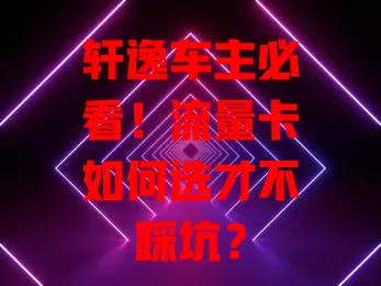 轩逸车主必看！流量卡如何选才不踩坑？