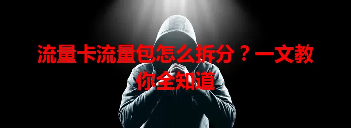 流量卡流量包怎么拆分？一文教你全知道