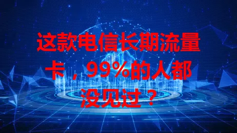 这款电信长期流量卡，99%的人都没见过？
