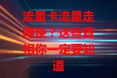 流量卡流量走得快？这些真相你一定要知道