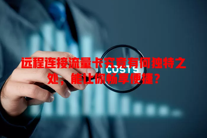 远程连接流量卡究竟有何独特之处，能让你畅享便捷？