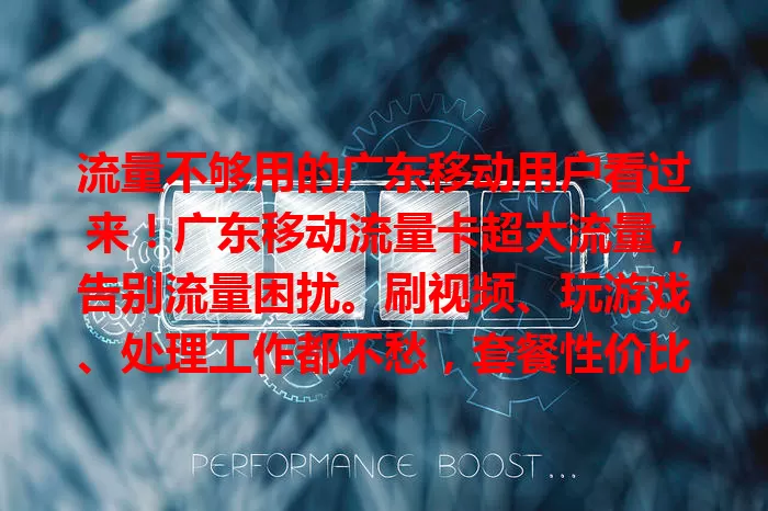 流量不够用的广东移动用户看过来！广东移动流量卡超大流量，告别流量困扰。刷视频、玩游戏、处理工作都不愁，套餐性价比高，畅享海量流量，快来解决流量难题！