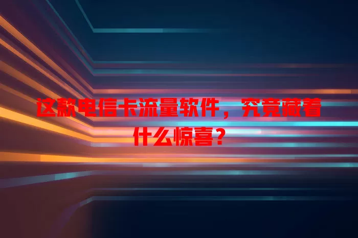 这款电信卡流量软件，究竟藏着什么惊喜？