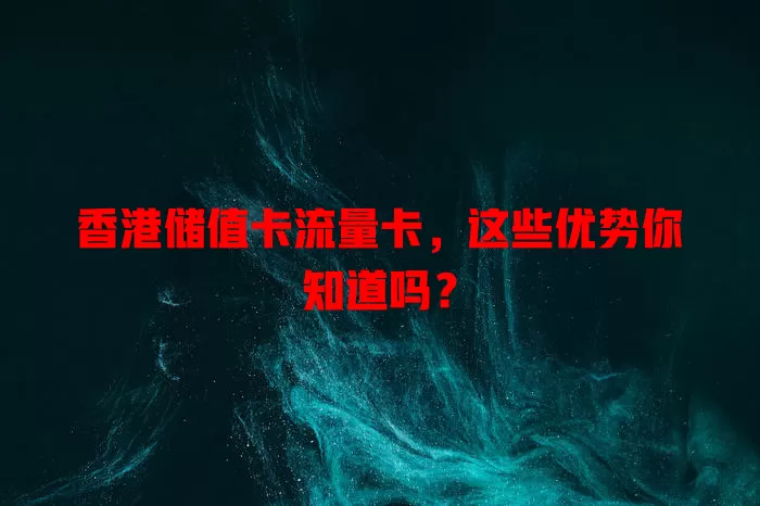 香港储值卡流量卡，这些优势你知道吗？
